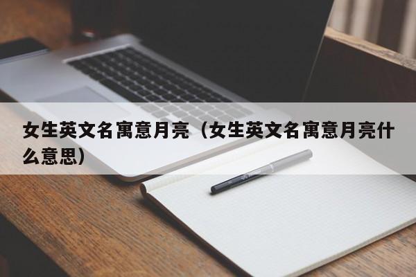 女生英文名寓意月亮（女生英文名寓意月亮什么意思）