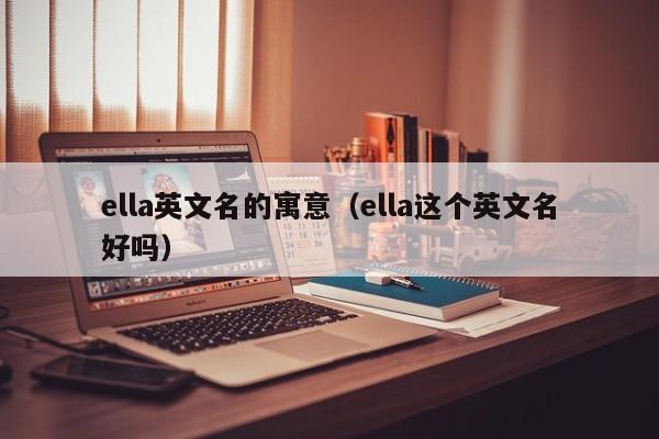 ella英文名的寓意（ella这个英文名好吗）