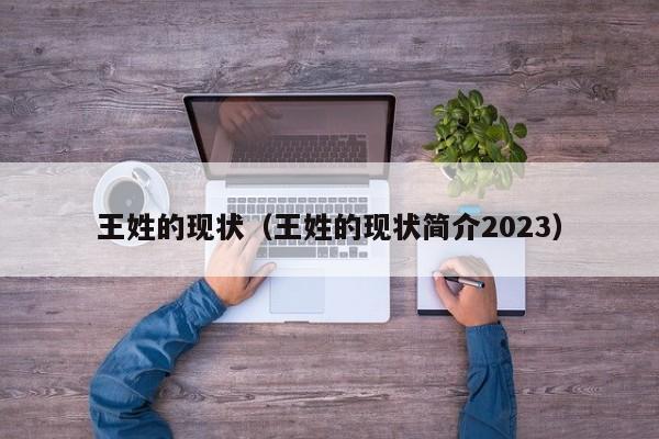 王姓的现状（王姓的现状简介2023）