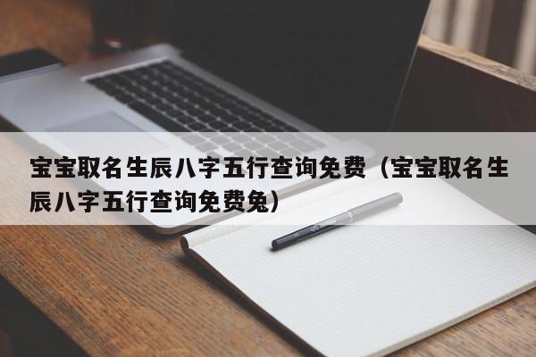 宝宝取名生辰八字五行查询免费（宝宝取名生辰八字五行查询免费兔）