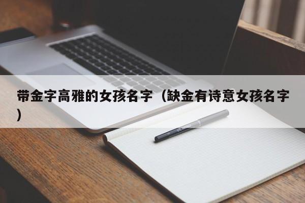 带金字高雅的女孩名字（缺金有诗意女孩名字）