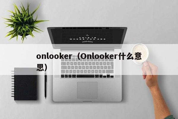 onlooker（Onlooker什么意思）