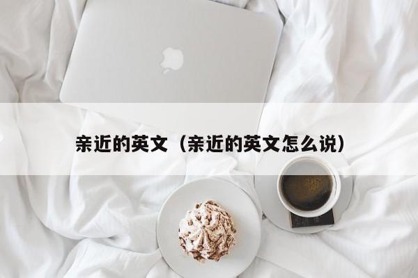 亲近的英文（亲近的英文怎么说）