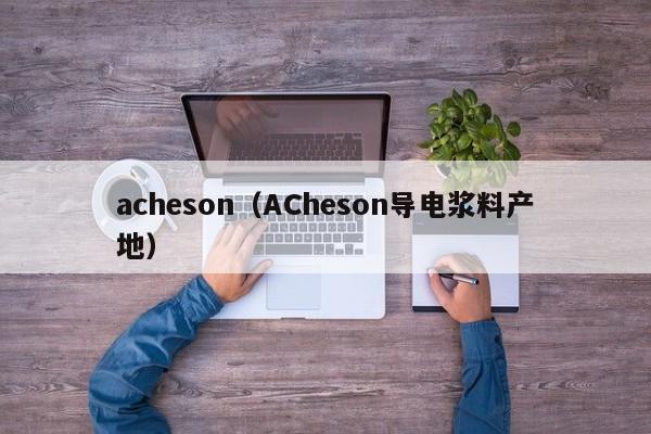 acheson（ACheson导电浆料产地）