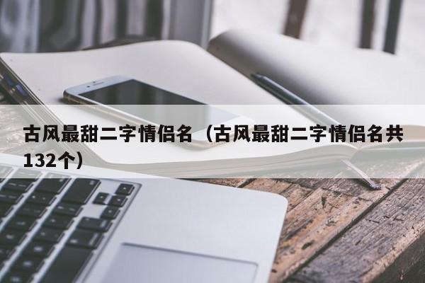 古风最甜二字情侣名（古风最甜二字情侣名共132个）