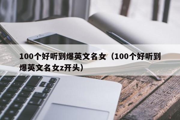 100个好听到爆英文名女（100个好听到爆英文名女z开头）