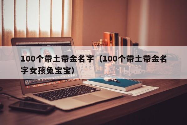 100个带土带金名字（100个带土带金名字女孩兔宝宝）