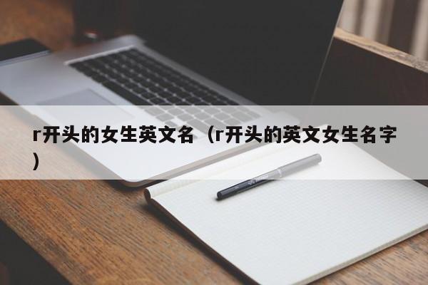 r开头的女生英文名（r开头的英文女生名字）