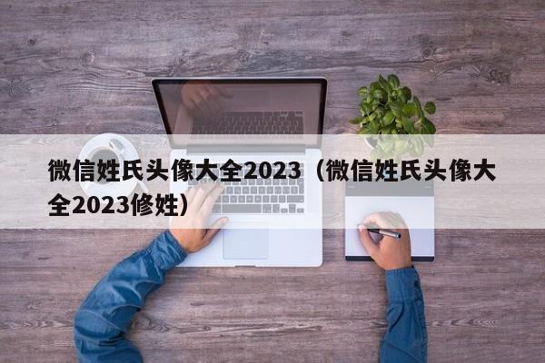 微信姓氏头像大全2023（微信姓氏头像大全2023修姓）