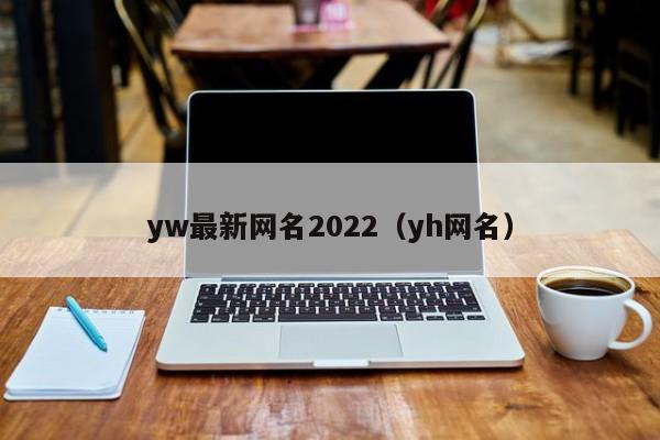 yw最新网名2022（yh网名）