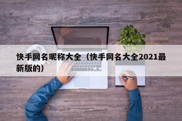 快手网名昵称大全（快手网名大全2021最新版的）